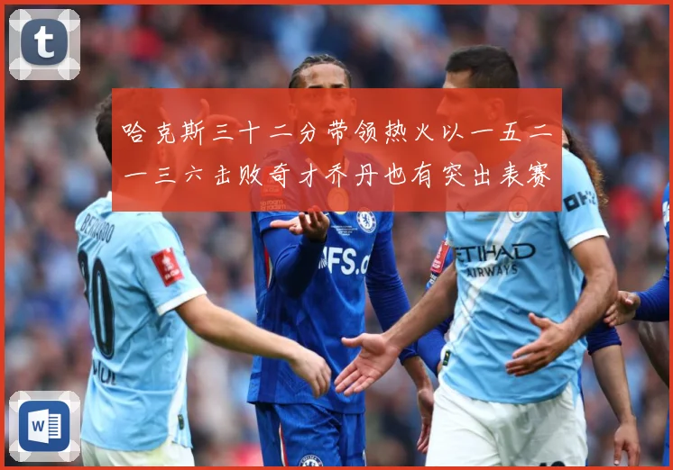 哈克斯三十二分带领热火以一五二一三六击败奇才乔丹也有突出表赛场复盘：最新赛事动态与深度分析