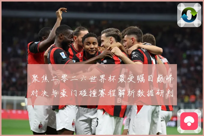 聚焦二零二六世界杯最受瞩目巅峰对决与豪门碰撞赛程解析数据研判：最新赛事动态与深度分析