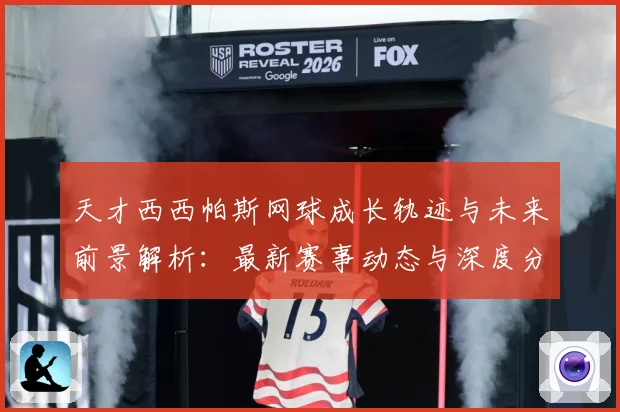 天才西西帕斯网球成长轨迹与未来前景解析：最新赛事动态与深度分析