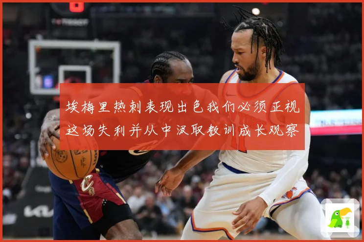 埃梅里热刺表现出色我们必须正视这场失利并从中汲取教训成长观察：最新赛事动态与深度分析