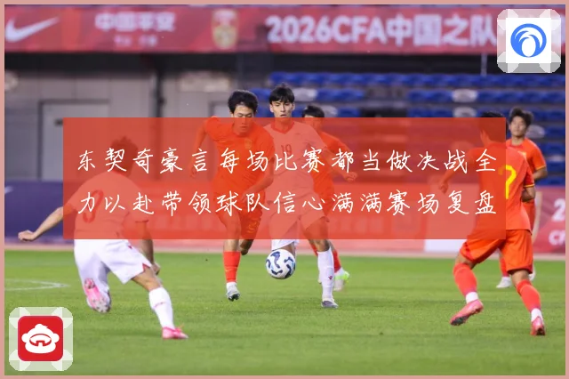 东契奇豪言每场比赛都当做决战全力以赴带领球队信心满满赛场复盘：最新赛事动态与深度分析