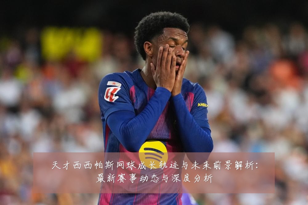 天才西西帕斯网球成长轨迹与未来前景解析:最新赛事动态与深度分析