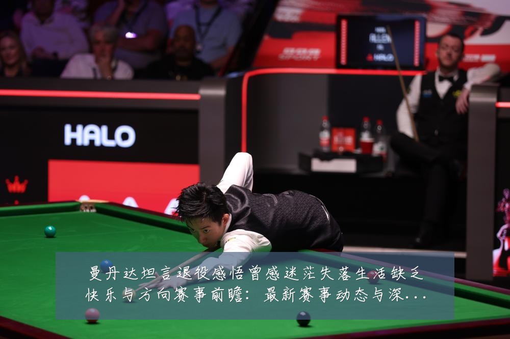 曼丹达坦言退役感悟曾感迷茫失落生活缺乏快乐与方向赛事前瞻:最新赛事动态与深度分析