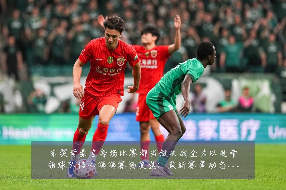 东契奇豪言每场比赛都当做决战全力以赴带领球队信心满满赛场复盘:最新赛事动态与深度分析